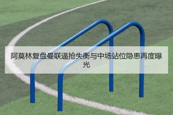 阿莫林复盘曼联逼抢失衡与中场站位隐患再度曝光 | sabasports