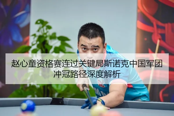 赵心童资格赛连过关键局斯诺克中国军团冲冠路径深度解析 | sabasports